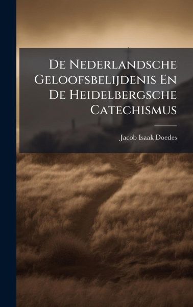 De Nederlandsche Geloofsbelijdenis En De Heidelbergsche Catechismus