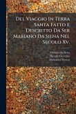 Del Viaggio In Terra Santa Fatto E Descritto Da Ser Mariano Da Siena Nel Secolo Xv. Del Viaggio In Terra Santa Fatto E Descritto Da Ser Mariano Da Siena Nel Secolo Xv.