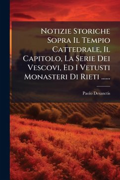 Cover Notizie Storiche Sopra Il Tempio Cattedrale, Il Capitolo, La Serie Dei Vescovi, Ed I Vetusti Monasteri Di Rieti ......
