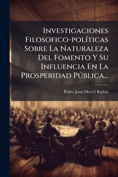 Cover Investigaciones Filosofico-polÃ-ticas Sobre La Naturaleza Del Fomento Y Su Influencia En La Prosperidad PÃ°blica...