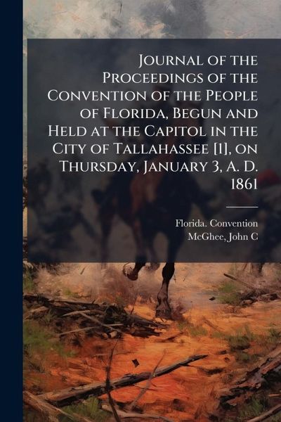 Journal of the Proceedings of the Convention of the People of Florida, Begun and Held at the Capitol in the City of Tallahassee [1], on Thursday, January 3, A. D. 1861