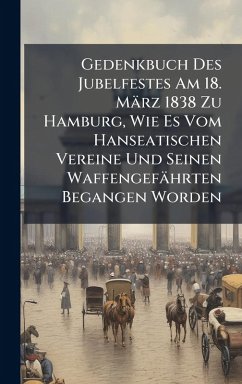 Cover Gedenkbuch Des Jubelfestes Am 18. März 1838 Zu Hamburg, Wie Es Vom Hanseatischen Vereine Und Seinen Waffengefährten Begangen Worden