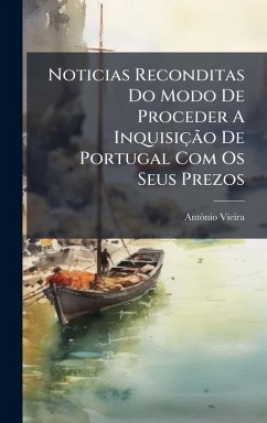 Noticias Reconditas Do Modo De Proceder A InquisiçÃ£o De Portugal Com Os Seus Prezos - Vieira, Antãnio