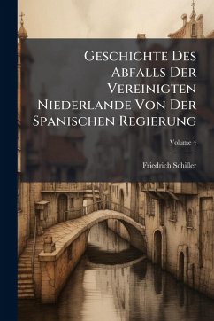 Geschichte Des Abfalls Der Vereinigten Niederlande Von Der Spanischen Regierung - Schiller, Friedrich