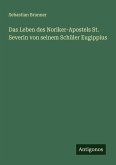 Das Leben des Noriker-Apostels St. Severin von seinem Schüler Eugippius