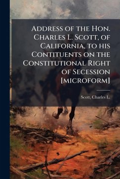 Cover Address of the Hon. Charles L. Scott, of California, to his Contituents on the Constitutional Right of Secession [microform]