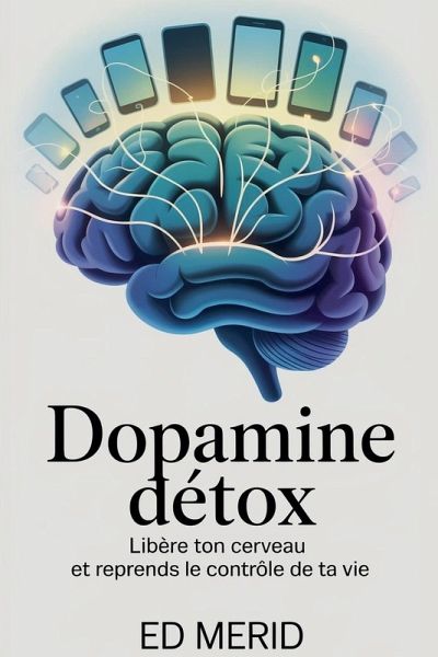 Dopamine Détox - Libère ton cerveau et reprends le contrôle de ta vie Dopamine Détox - Libère ton cerveau et reprends le contrôle de ta vie