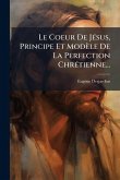 Le Coeur De JÃ(c)sus, Principe Et Modèle De La Perfection ChrÃ(c)tienne...
