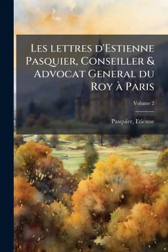 Cover Les lettres d'Estienne Pasquier, Conseiller & Advocat General du Roy Ã Paris