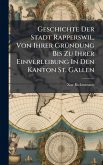 Geschichte Der Stadt Rapperswil, Von Ihrer GrÃ1/4ndung Bis Zu Ihrer Einverleibung In Den Kanton St. Gallen