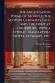 The Anglo-Saxon Poems of Beowulf, the Scôp or Gleeman's Tale, and The Fight at Finnesburg; With a Literal Translation, Notes, Glossary, etc. The Anglo-Saxon Poems of Beowulf, the Scôp or Gleeman's Tale, and The Fight at Finnesburg; With a Literal Translation, Notes, Glossary, etc.