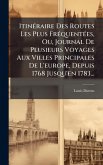 ItinÃ(c)raire Des Routes Les Plus FrÃ(c)quentÃ(c)es, Ou, Journal De Plusieurs Voyages Aux Villes Principales De L'europe, Depuis 1768 Jusqu'en 1783... ItinÃ(c)raire Des Routes Les Plus FrÃ(c)quentÃ(c)es, Ou, Journal De Plusieurs Voyages Aux Villes Principales De L'europe, Depuis 1768 Jusqu'en 1783...