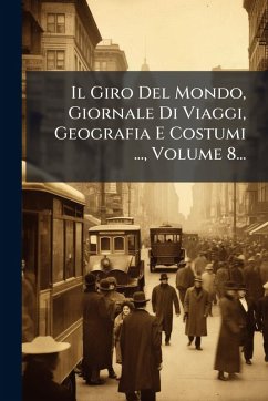 Il Giro Del Mondo, Giornale Di Viaggi, Geografia E Costumi ..., Volume 8... Cover Il Giro Del Mondo, Giornale Di Viaggi, Geografia E Costumi ..., Volume 8...
