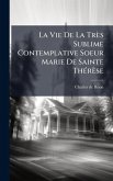La Vie De La Très Sublime Contemplative Soeur Marie De Sainte ThÃ(c)rèse La Vie De La Très Sublime Contemplative Soeur Marie De Sainte ThÃ(c)rèse