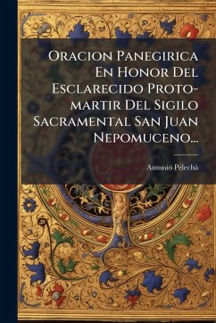 Oracion Panegirica En Honor Del Esclarecido Proto-martir Del Sigilo Sacramental San Juan Nepomuceno... - Pelechã, Antonio