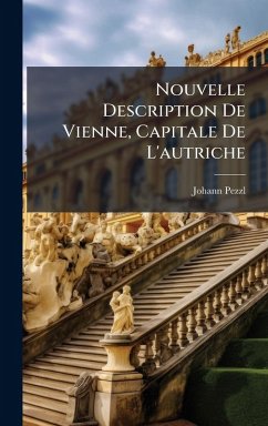 Nouvelle Description De Vienne, Capitale De L'autriche - Pezzl, Johann Nouvelle Description De Vienne, Capitale De L'autriche - Pezzl, Johann