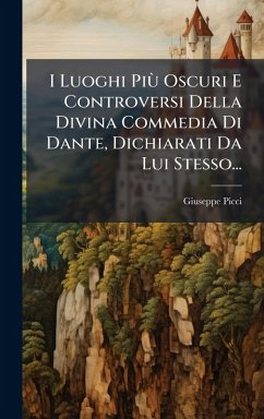 I Luoghi PiÃ¹ Oscuri E Controversi Della Divina Commedia Di Dante, Dichiarati Da Lui Stesso... - Picci, Giuseppe