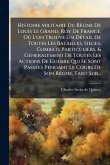 Histoire Militaire Du Règne De Louis Le Grand, Roy De France, Oð L'on Trouve Un DÃ(c)tail De Toutes Les Batailles, Sieges, Combats Particuliers, & Generalement De Toutes Les Actions De Guerre Qui Se Sont PassÃ(c)es Pendant Le Cours De Son Regne, Tant Sur. Histoire Militaire Du Règne De Louis Le Grand, Roy De France, Oð L'on Trouve Un DÃ(c)tail De Toutes Les Batailles, Sieges, Combats Particuliers, & Generalement De Toutes Les Actions De Guerre Qui Se Sont PassÃ(c)es Pendant Le Cours De Son Regne, Tant Sur.