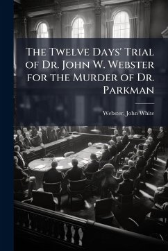 Cover The Twelve Days' Trial of Dr. John W. Webster for the Murder of Dr. Parkman