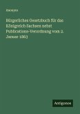 Bürgerliches Gesetzbuch für das Königreich Sachsen nebst Publications-Verordnung vom 2. Januar 1863