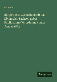Bürgerliches Gesetzbuch für das Königreich Sachsen nebst Publications-Verordnung vom 2. Januar 1863 Cover Bürgerliches Gesetzbuch für das Königreich Sachsen nebst Publications-Verordnung vom 2. Januar 1863