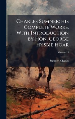 Cover Charles Sumner; his Complete Works, With Introduction by Hon. George Frisbie Hoar
