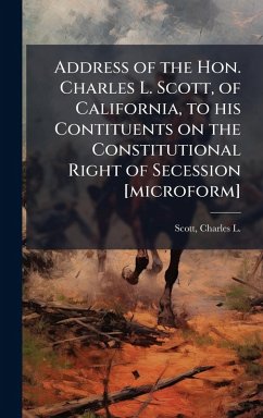 Cover Address of the Hon. Charles L. Scott, of California, to his Contituents on the Constitutional Right of Secession [microform]