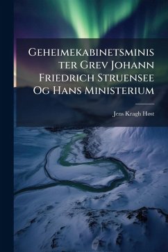 Cover Geheimekabinetsminister Grev Johann Friedrich Struensee Og Hans Ministerium