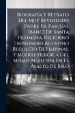 BiografÃ-a Y Retrato Del Muy Reverendo Padre Fr. Pascual Ibàñez De Santa Filomena, Religioso Misionero Agustino Recoleto De Filipinas, Y Muerte HerÃ3ica Del Mismo Acaecida En El Asalto De JolÃ3