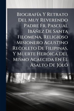Cover BiografÃ-a Y Retrato Del Muy Reverendo Padre Fr. Pascual Ibàñez De Santa Filomena, Religioso Misionero Agustino Recoleto De Filipinas, Y Muerte HerÃ3ica Del Mismo Acaecida En El Asalto De JolÃ3