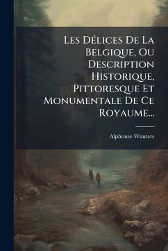 Cover Les DÃ(c)lices De La Belgique, Ou Description Historique, Pittoresque Et Monumentale De Ce Royaume...