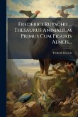 Frederici Ruyschii ... Thesaurus Animalium Primus Cum Figuris Aeneis...