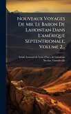 Nouveaux Voyages De Mr. Le Baron De Lahontan Dans L'amÃ(c)rique Septentrionale, Volume 2... Nouveaux Voyages De Mr. Le Baron De Lahontan Dans L'amÃ(c)rique Septentrionale, Volume 2...