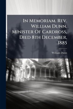 In Memoriam. Rev. William Dunn, Minister Of Cardross, Died 8th December, 1885 - Dunn, William In Memoriam. Rev. William Dunn, Minister Of Cardross, Died 8th December, 1885 - Dunn, William