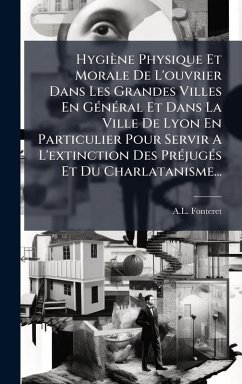 Hygiène Physique Et Morale De L'ouvrier Dans Les Grandes Villes En GÃ(c)nÃ(c)ral Et Dans La Ville De Lyon En Particulier Pour Servir A L'extinction Des PrÃ(c)jugÃ(c)s Et Du Charlatanisme... - Fonteret, A L