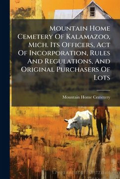 Cover Mountain Home Cemetery Of Kalamazoo, Mich. Its Officers, Act Of Incorporation, Rules And Regulations, And Original Purchasers Of Lots