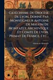 CatÃ(c)chisme Du Diocèse De Lyon, DonnÃ(c) Par Monseigneur Antoine De Malvin De Montazet, ArchevÃaque Et Comte De Lyon, Primat De France, Etc...