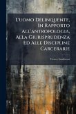 L'uomo Delinquente, In Rapporto All'antropologia, Alla Giurisprudenza Ed Alle Discipline Carcerarie L'uomo Delinquente, In Rapporto All'antropologia, Alla Giurisprudenza Ed Alle Discipline Carcerarie
