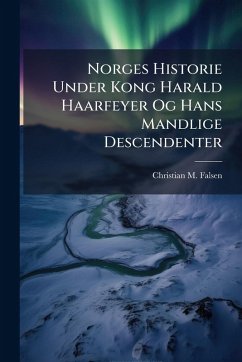 Norges Historie Under Kong Harald Haarfeyer Og Hans Mandlige Descendenter - Falsen, Christian M