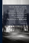 Vie de Mère Caron, l'une des sept fondatrices et la deuxième supÃ(c)rieure des Soeurs de la CharitÃ(c) de la Providence, 1808-1888 Vie de Mère Caron, l'une des sept fondatrices et la deuxième supÃ(c)rieure des Soeurs de la CharitÃ(c) de la Providence, 1808-1888