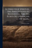 Le Directeur Spirituel Des Ã‚mes DÃ(c)votes Et Religieuses, TirÃ(c) Des Ã‰crits De S. François De Sales...
