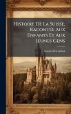 Histoire De La Suisse, RacontÃ(c)e Aux Enfants Et Aux Jeunes Gens