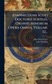 Joannis Duns Scoti Doctoris Subtilis, Ordinis Minorum Opera Omnia, Volume 12...