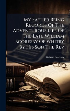 Cover My Father Being Records Of The Adventurous Life Of The Late William Scoresby Of Whitby By His Son The Rev