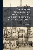 The Mineral Resources and Manufacturing Facilities of the City of Cumberland, Md. ..