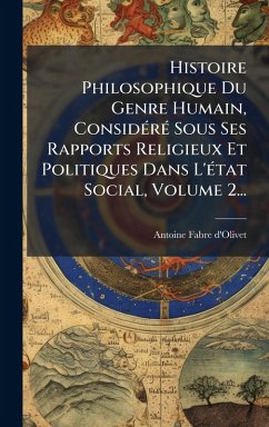 Histoire Philosophique Du Genre Humain, ConsidÃ(c)rÃ(c) Sous Ses Rapports Religieux Et Politiques Dans L'Ã(c)tat Social, Volume 2... - D'Olivet, Antoine Fabre