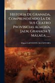Historia De Granada, Comprendiendo La De Sus Cuatro Provincias AlmerÃ-a, Jaen, Granada Y Màlaga ......