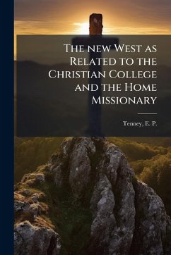 The new West as Related to the Christian College and the Home Missionary The new West as Related to the Christian College and the Home Missionary