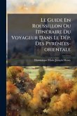 Le Guide En Roussillon Ou ItinÃ(c)raire Du Voyageur Dans Le DÃ(c)p. Des PyrÃ(c)nÃ(c)es-orientale