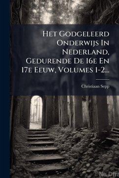 Het Godgeleerd Onderwijs In Nederland, Gedurende De 16e En 17e Eeuw, Volumes 1-2... - Sepp, Christiaan Het Godgeleerd Onderwijs In Nederland, Gedurende De 16e En 17e Eeuw, Volumes 1-2... - Sepp, Christiaan